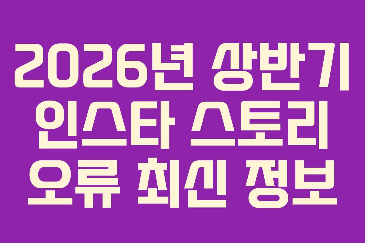 2026년 상반기 인스타 스토리 오류 최신 정보