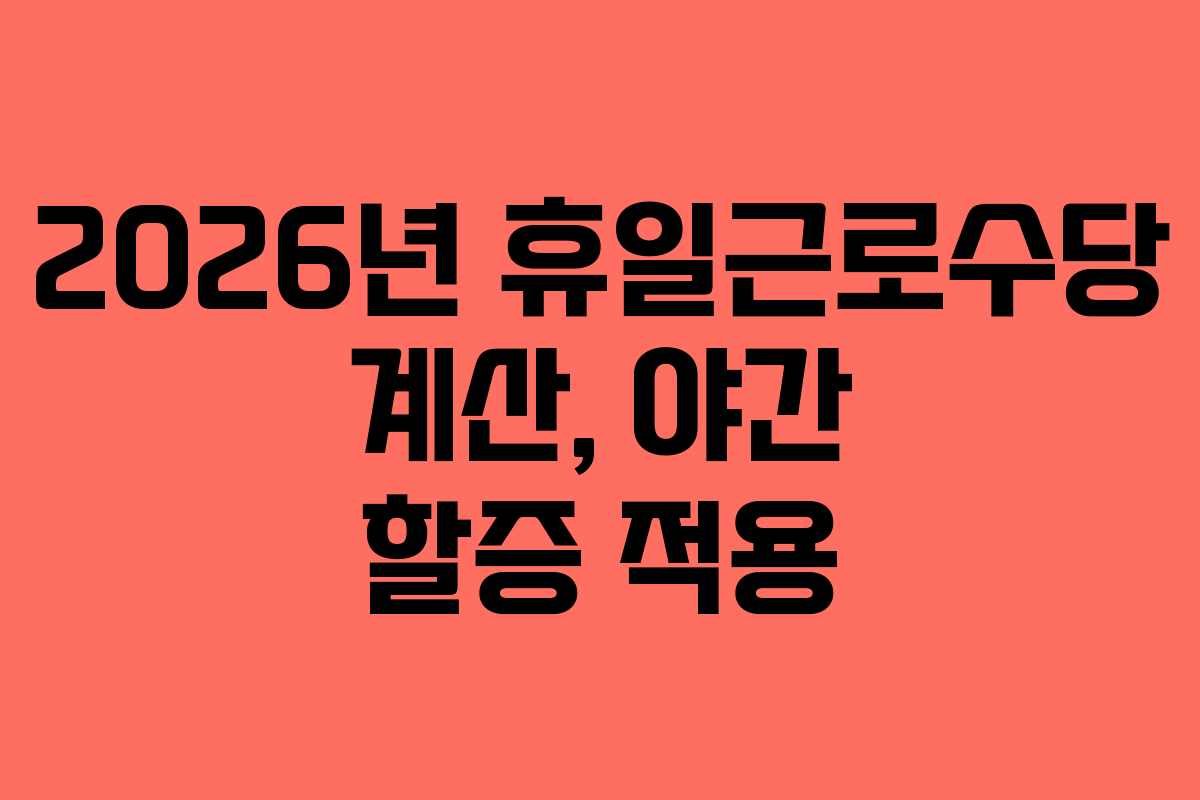 2026년 휴일근로수당 계산, 야간 할증 적용