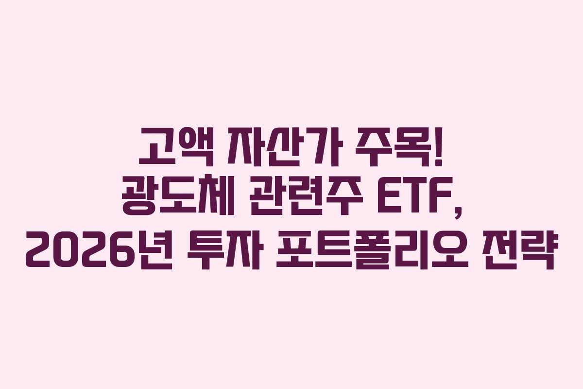 고액 자산가 주목! 광도체 관련주 ETF, 2026년 투자 포트폴리오 전략