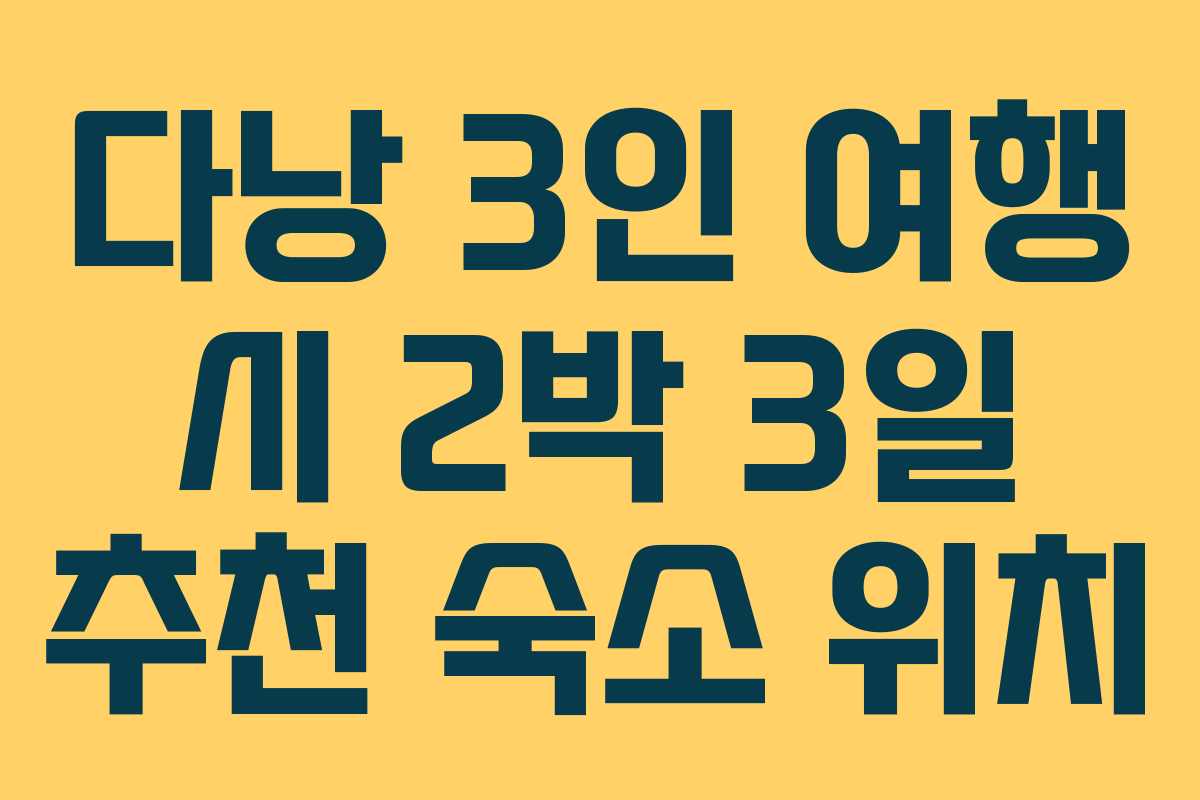 다낭 3인 여행 시 2박 3일 추천 숙소 위치