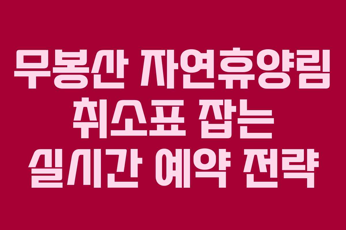 무봉산 자연휴양림 취소표 잡는 실시간 예약 전략