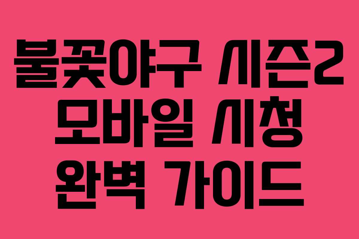 불꽃야구 시즌2 모바일 시청 완벽 가이드
