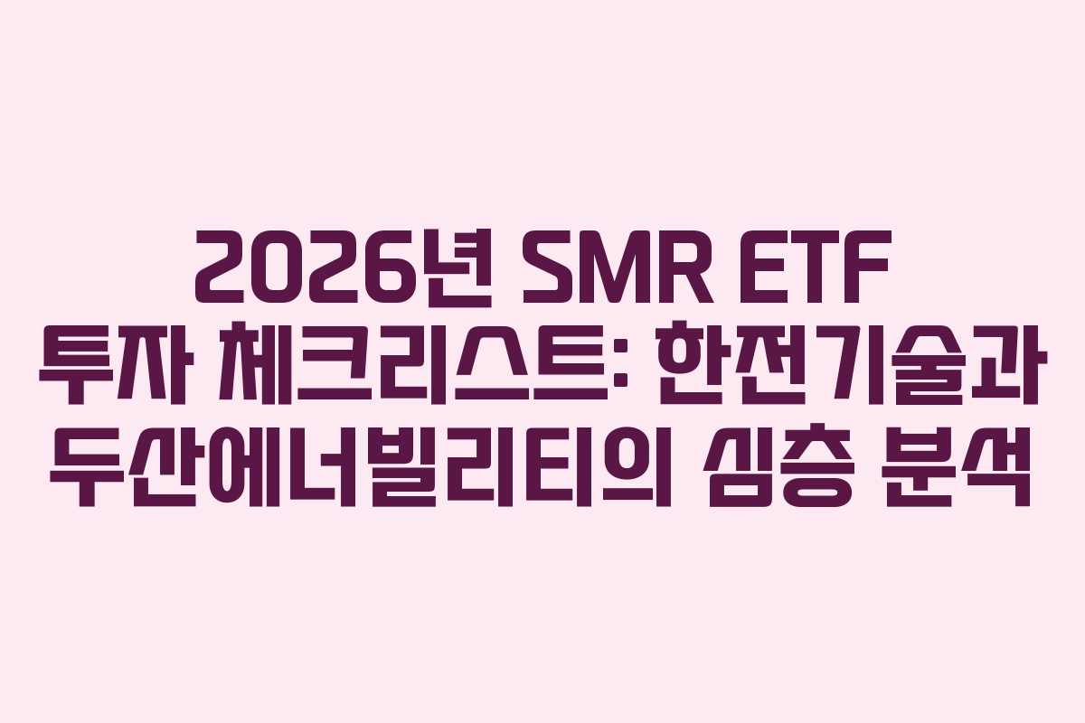 2026년 SMR ETF 투자 체크리스트: 한전기술과 두산에너빌리티의 심층 분석