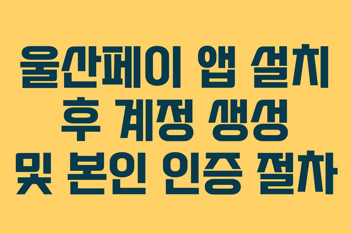 울산페이 앱 설치 후 계정 생성 및 본인 인증 절차