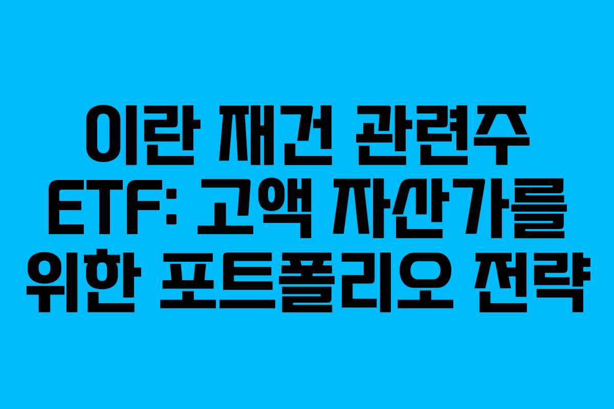 이란 재건 관련주 ETF: 고액 자산가를 위한 포트폴리오 전략