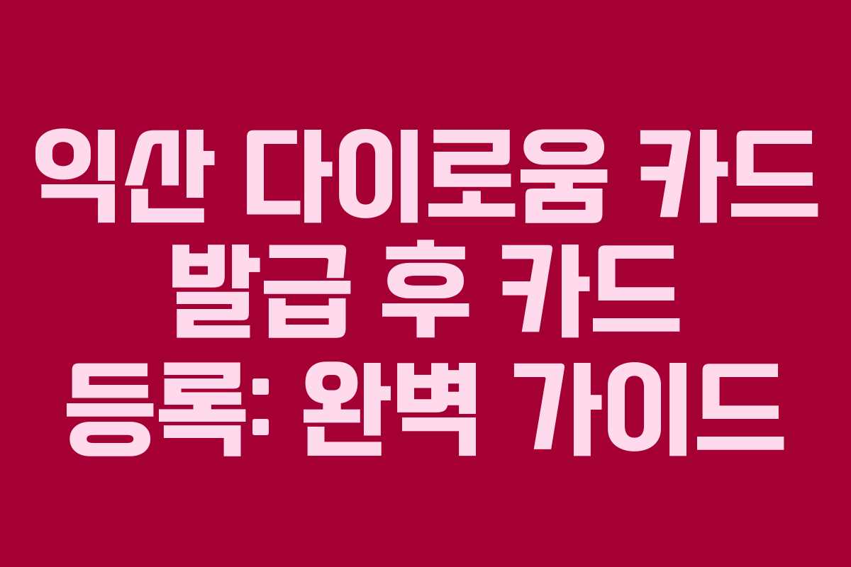 익산 다이로움 카드 발급 후 카드 등록: 완벽 가이드
