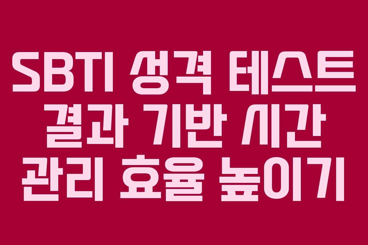 SBTI 성격 테스트 결과 기반 시간 관리 효율 높이기