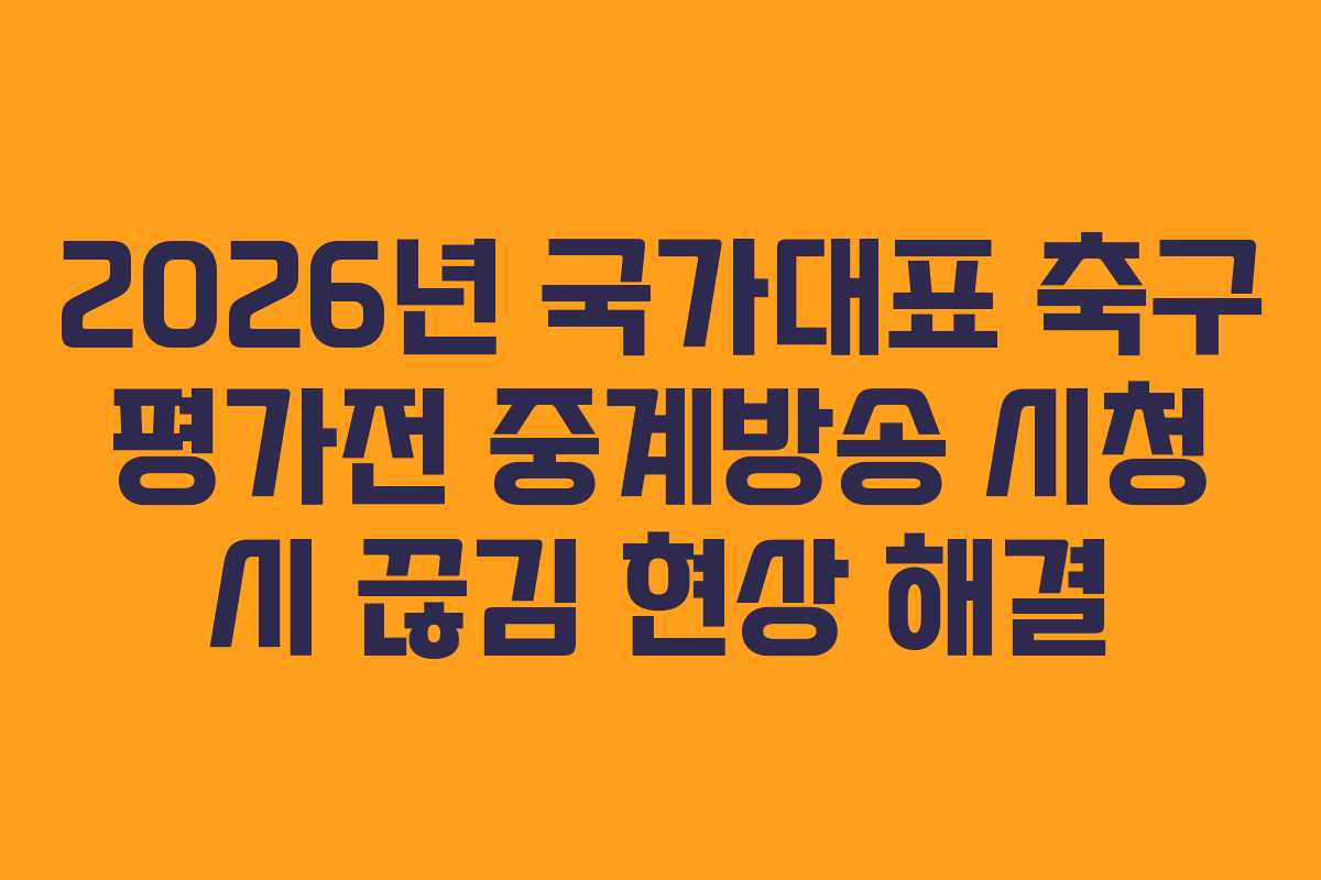 2026년 국가대표 축구 평가전 중계방송 시청 시 끊김 현상 해결