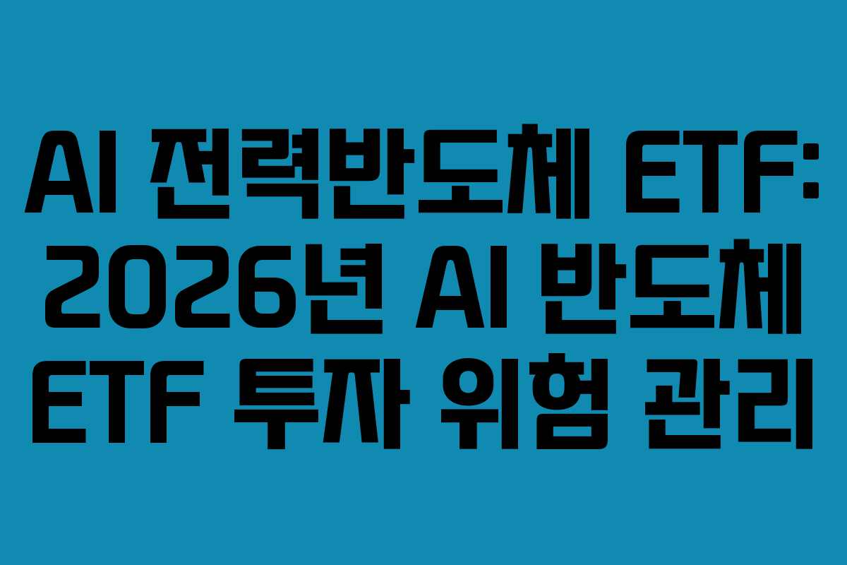 AI 전력반도체 ETF: 2026년 AI 반도체 ETF 투자 위험 관리