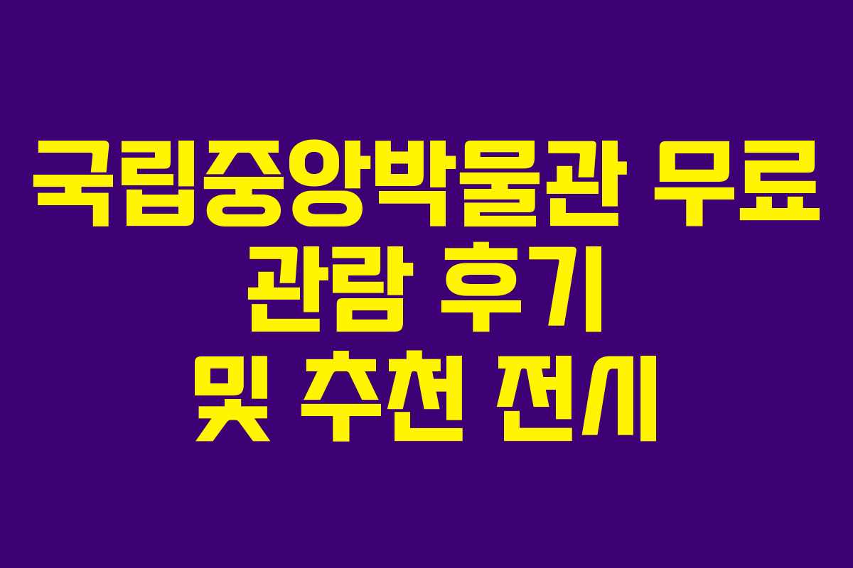 국립중앙박물관 무료 관람 후기 및 추천 전시