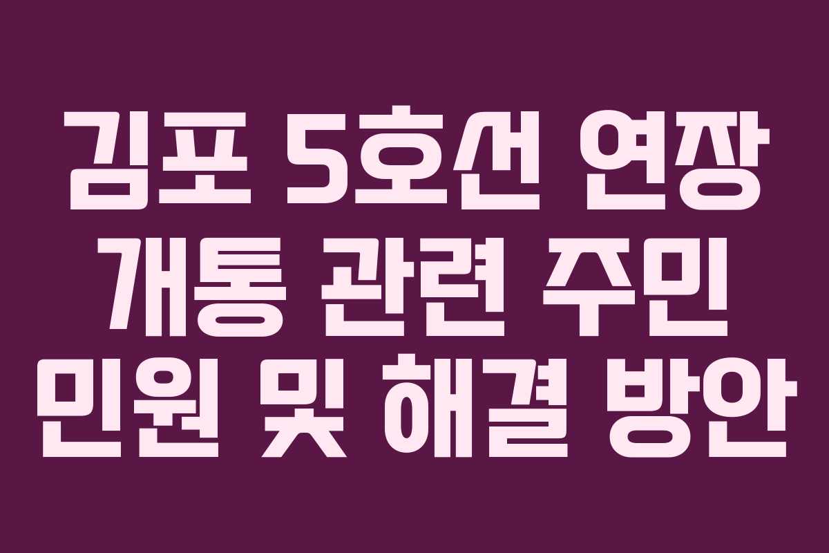 김포 5호선 연장 개통 관련 주민 민원 및 해결 방안