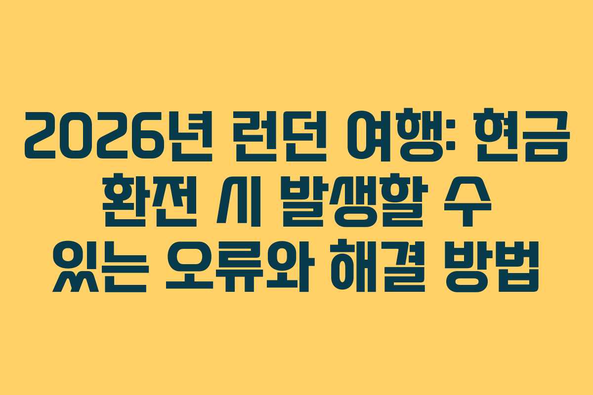 2026년 런던 여행: 현금 환전 시 발생할 수 있는 오류와 해결 방법