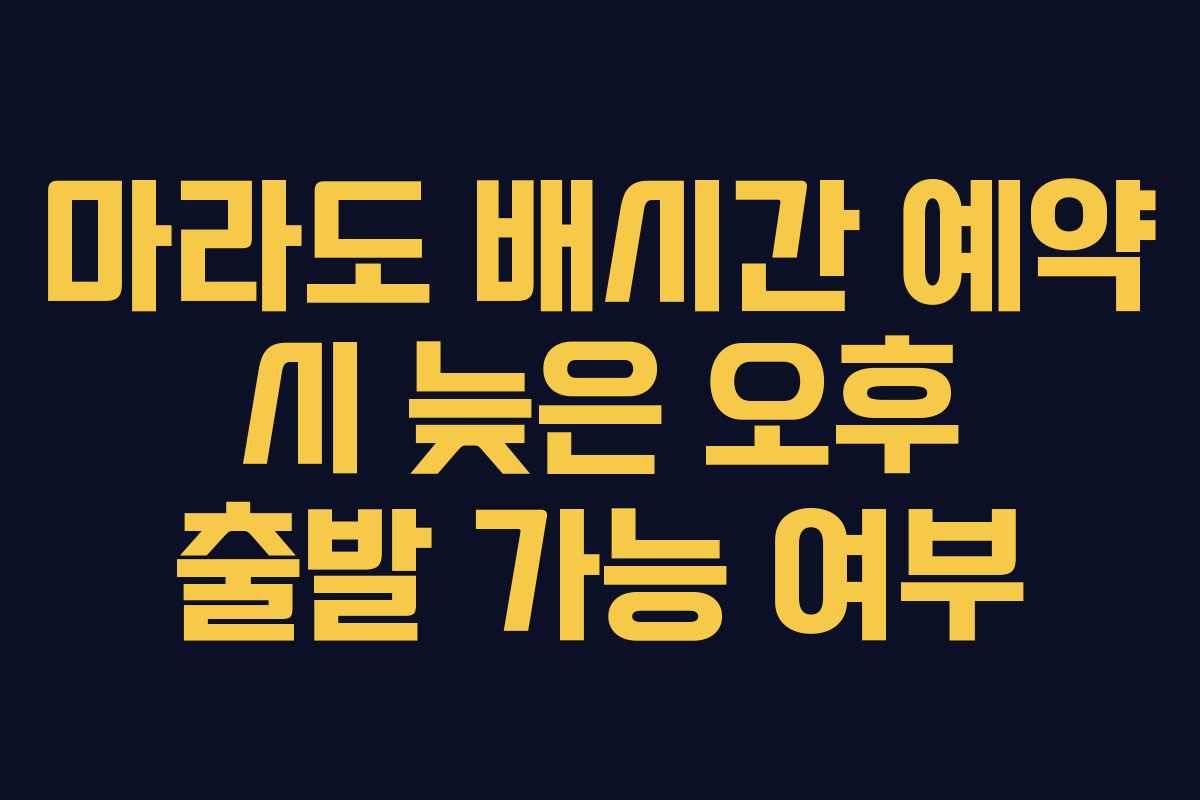 마라도 배시간 예약 시 늦은 오후 출발 가능 여부