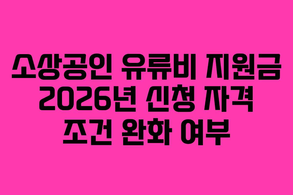 소상공인 유류비 지원금 2026년 신청 자격 조건 완화 여부