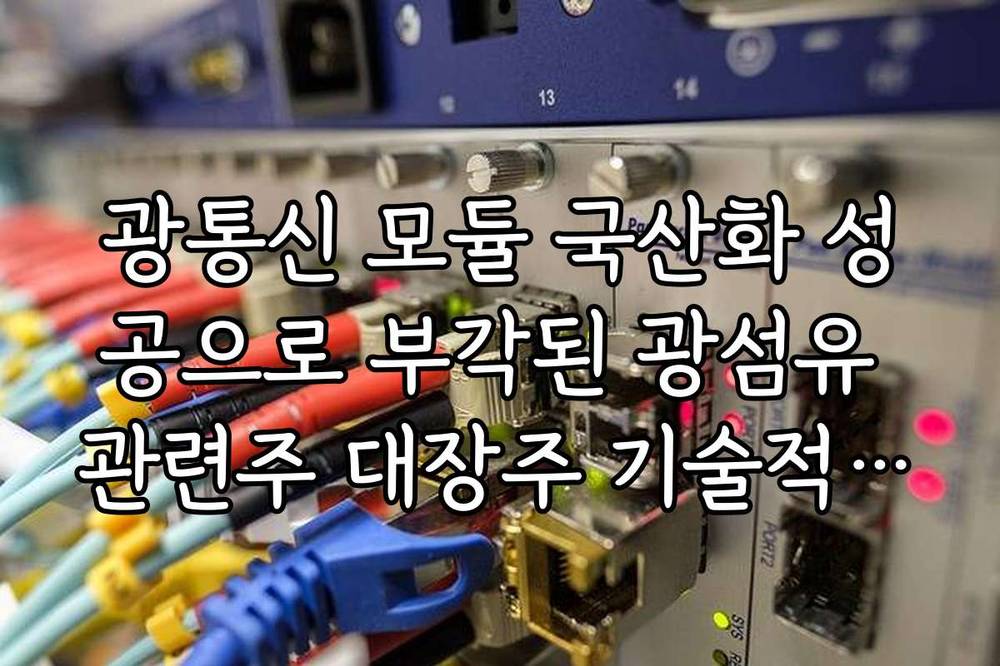 광통신 모듈 국산화 성공으로 부각된 광섬유 관련주 대장주 기술적 분석