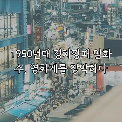 1950년대 정치깡패 임화수, 영화계를 장악하다