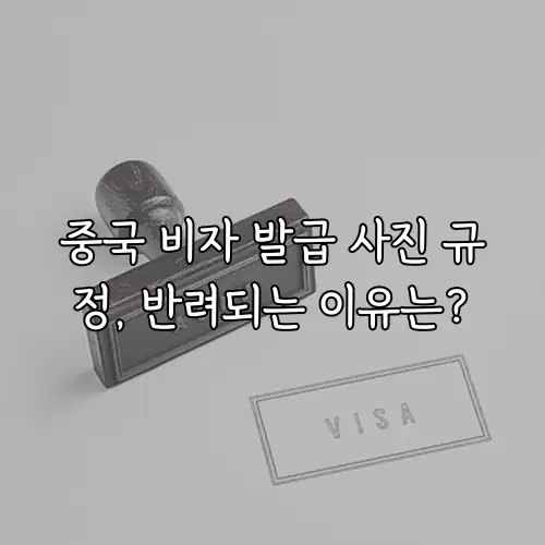 중국 비자 발급 사진 규정, 반려되는 이유는?