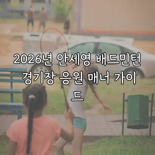 2026년 안세영 배드민턴 경기장 응원 매너 가이드