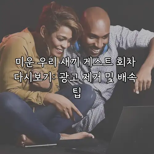 미운 우리 새끼 게스트 회차 다시보기: 광고 제거 및 배속 팁