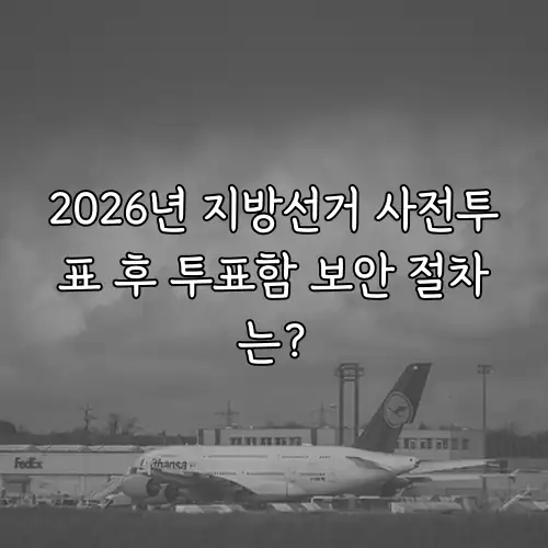 2026년 지방선거 사전투표 후 투표함 보안 절차는?
