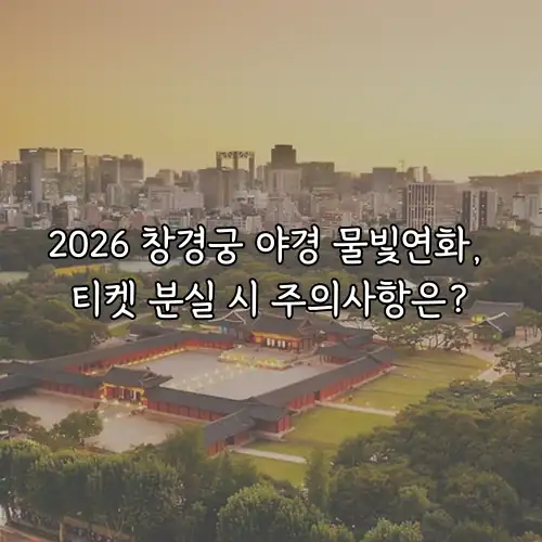 2026 창경궁 야경 물빛연화, 티켓 분실 시 주의사항은?