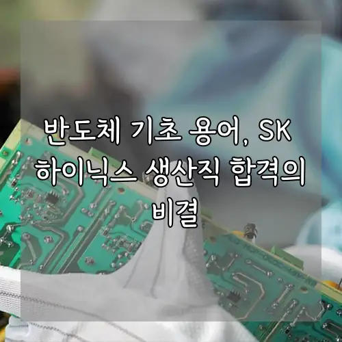 반도체 기초 용어, SK 하이닉스 생산직 합격의 비결