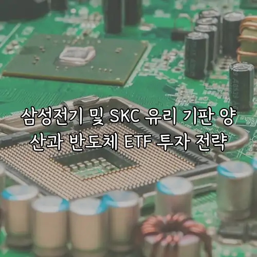 삼성전기 및 SKC 유리 기판 양산과 반도체 ETF 투자 전략