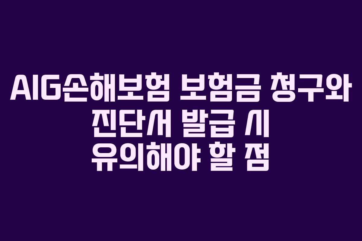 AIG손해보험 보험금 청구와 진단서 발급 시 유의해야 할 점