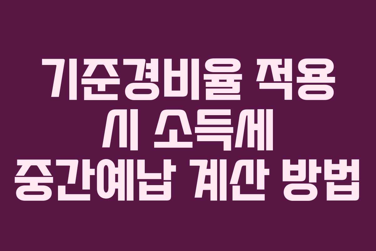 기준경비율 적용 시 소득세 중간예납 계산 방법