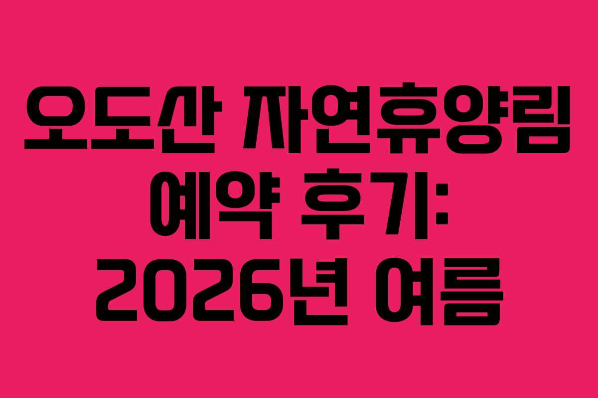 오도산 자연휴양림 예약 후기: 2026년 여름