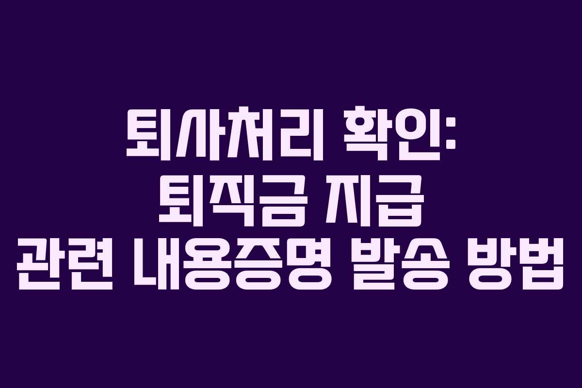 퇴사처리 확인: 퇴직금 지급 관련 내용증명 발송 방법
