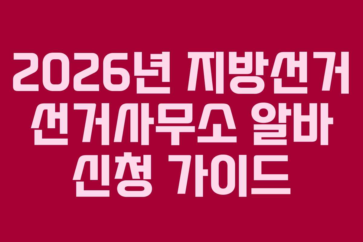 2026년 지방선거 선거사무소 알바 신청 가이드