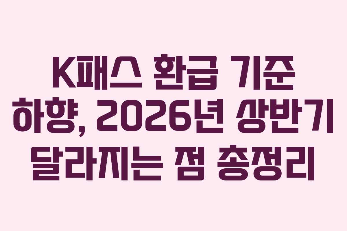 K패스 환급 기준 하향, 2026년 상반기 달라지는 점 총정리