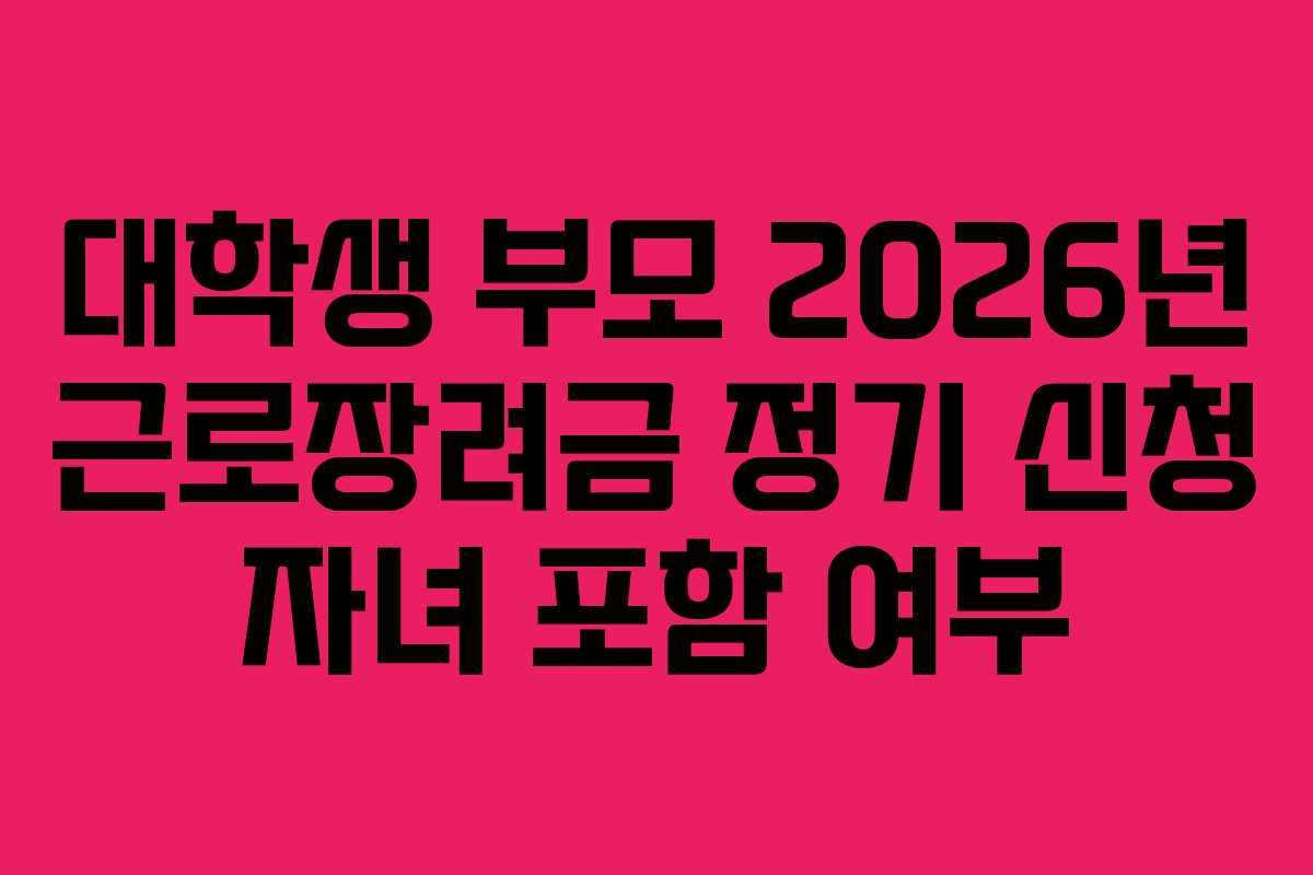 대학생 부모 2026년 근로장려금 정기 신청 자녀 포함 여부