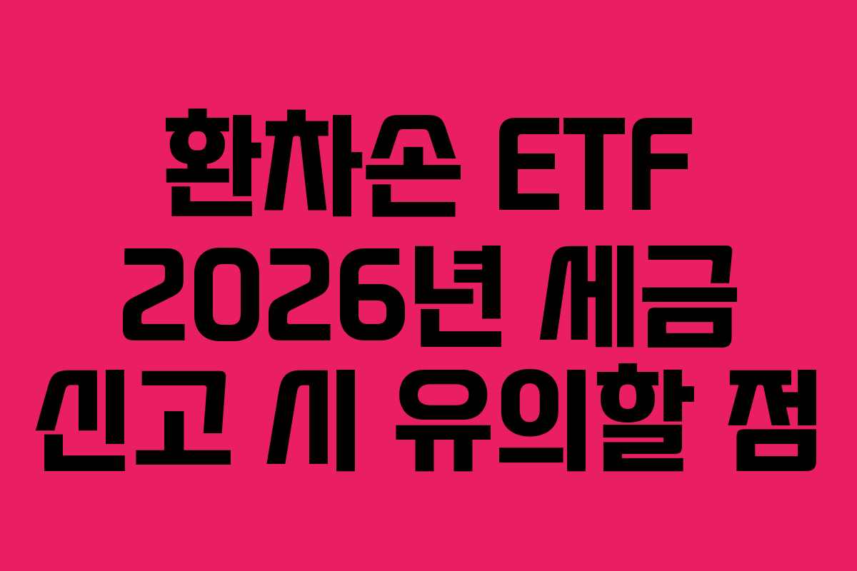 환차손 ETF 2026년 세금 신고 시 유의할 점