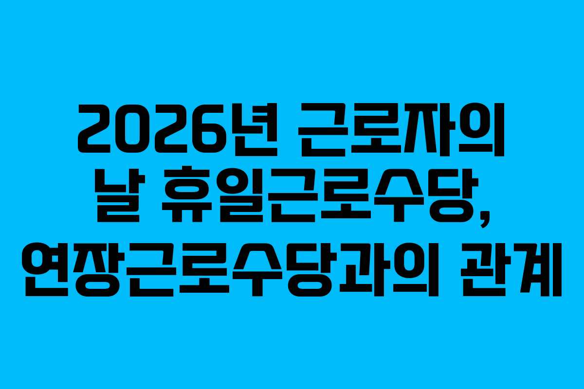 2026년-근로자의-날-휴일근로수당,-연장근로수당과의-관계