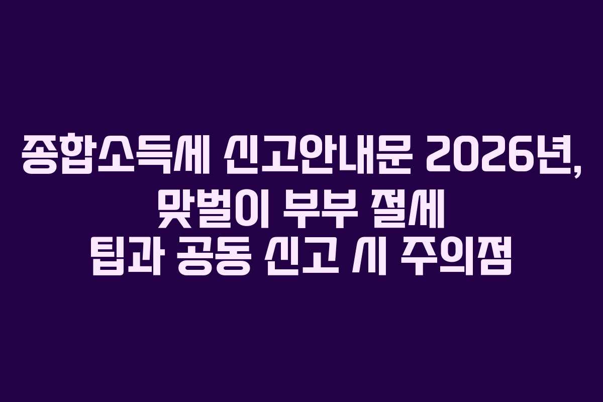 종합소득세-신고안내문-2026년,-맞벌이-부부-절세-팁과-공동-신고-시-주의점