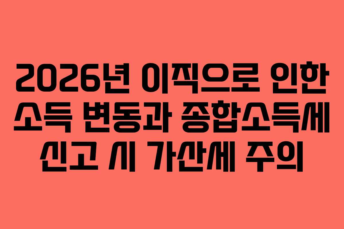 2026년-이직으로-인한-소득-변동과-종합소득세-신고-시-가산세-주의