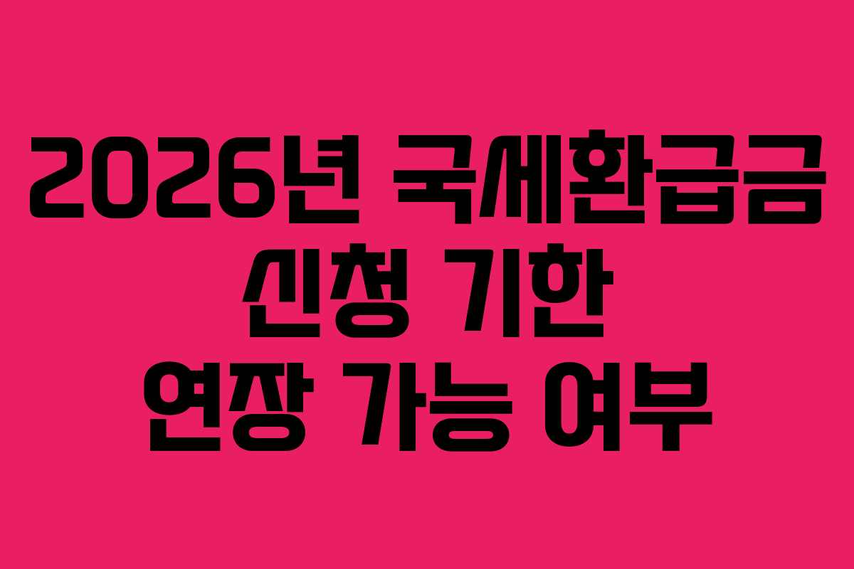 2026년-국세환급금-신청-기한-연장-가능-여부