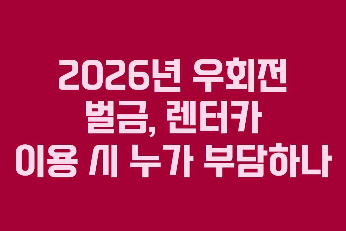 2026년-우회전-벌금,-렌터카-이용-시-누가-부담하나