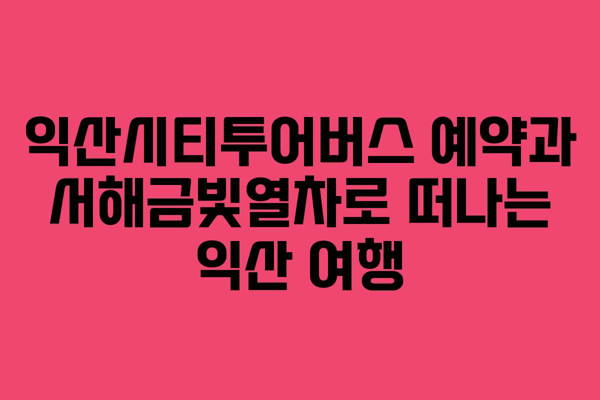 익산시티투어버스-예약과-서해금빛열차로-떠나는-익산-여행