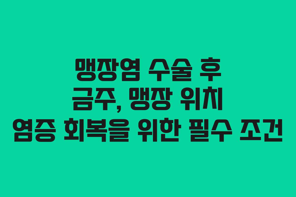 맹장염-수술-후-금주,-맹장-위치-염증-회복을-위한-필수-조건