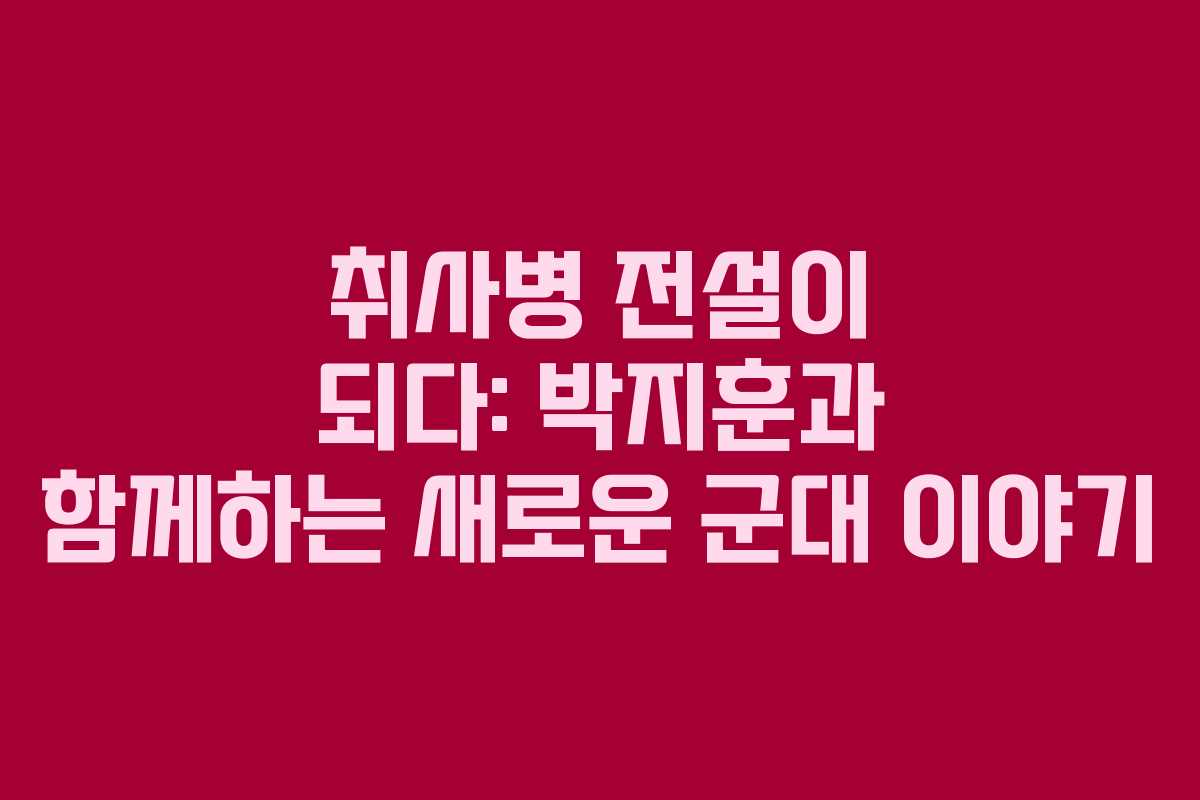 취사병-전설이-되다-박지훈과-함께하는-새로운-군대-이야기