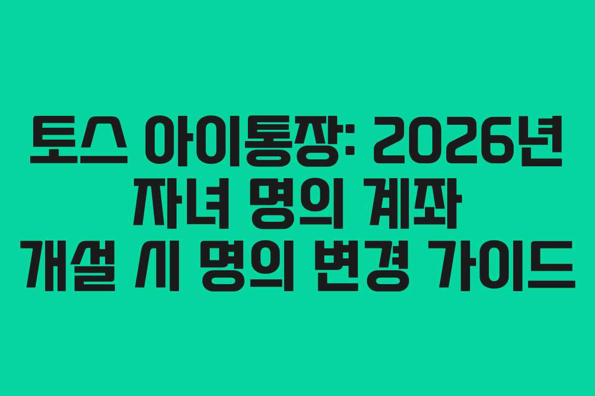 토스-아이통장-2026년-자녀-명의-계좌-개설-시-명의-변경-가이드