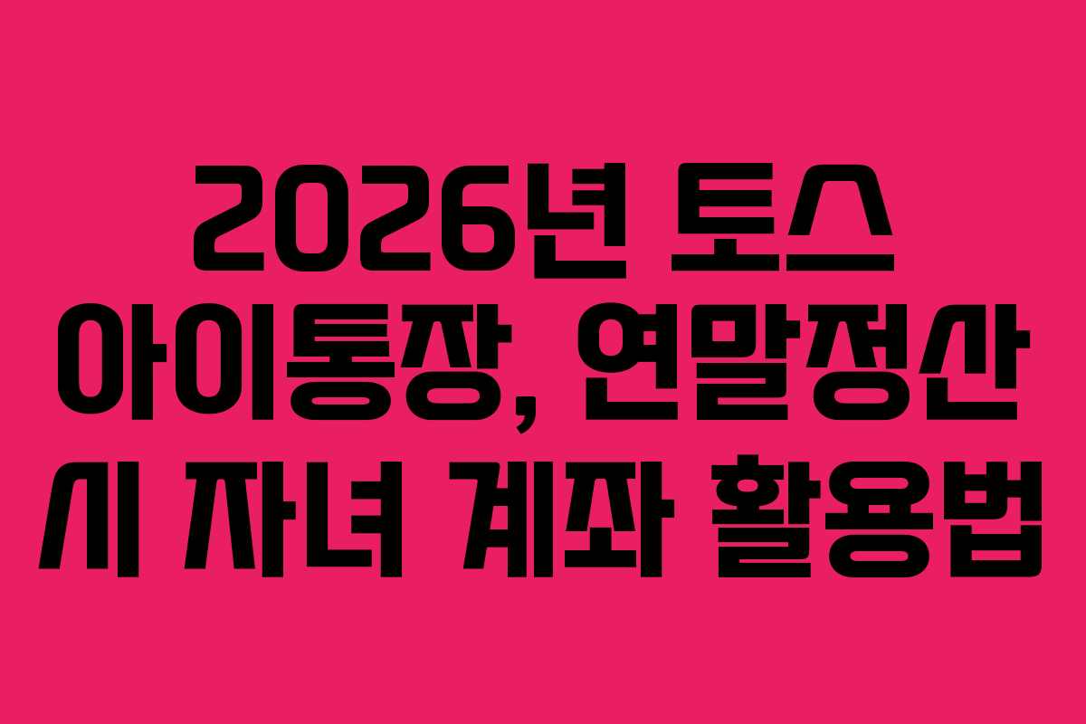 2026년-토스-아이통장,-연말정산-시-자녀-계좌-활용법
