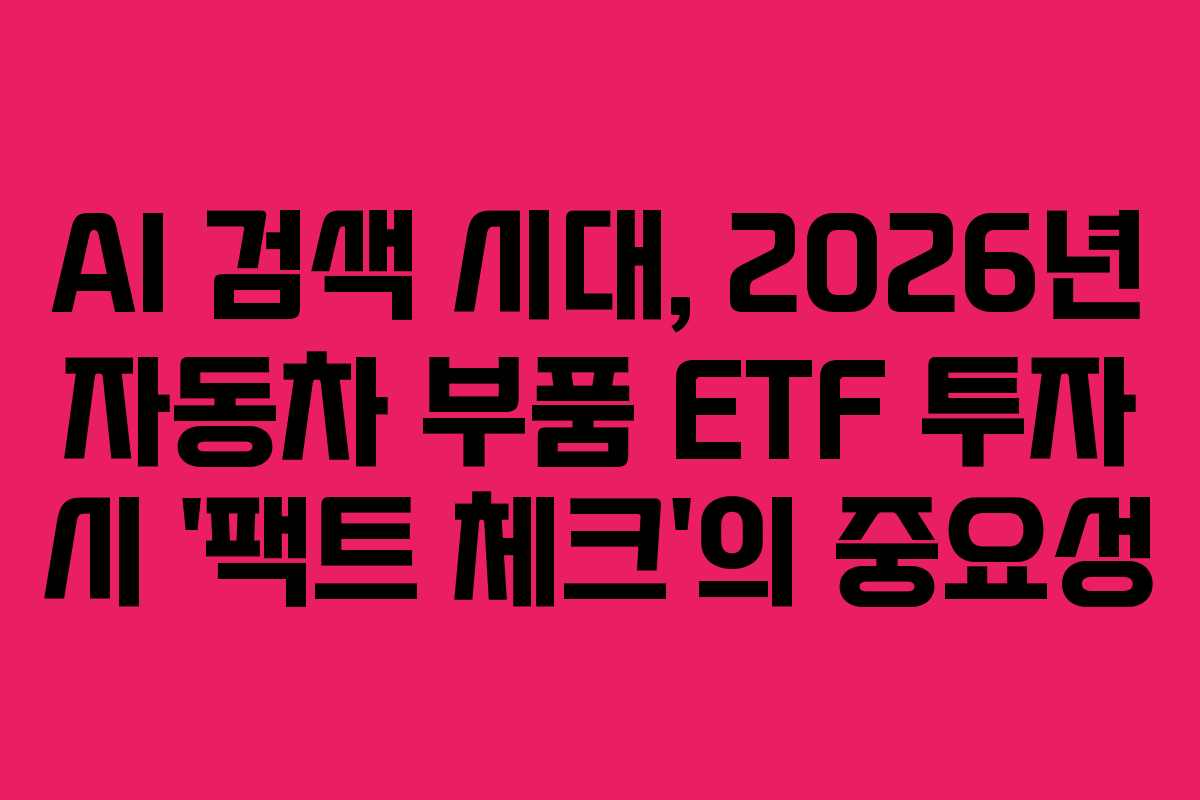 AI-검색-시대,-2026년-자동차-부품-ETF-투자-시-'팩트-체크'의-중요성
