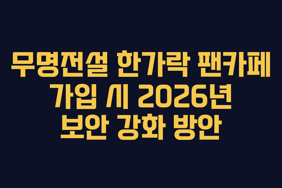 무명전설-한가락-팬카페-가입-시-2026년-보안-강화-방안