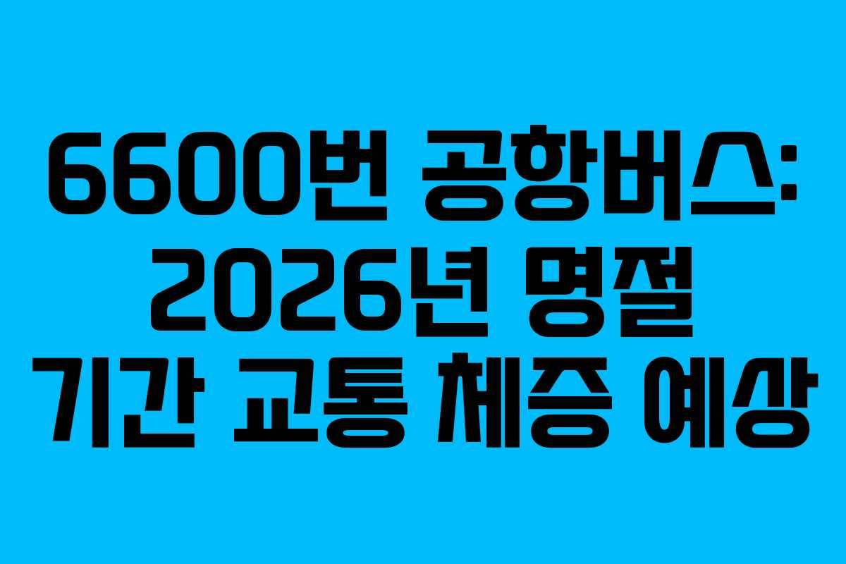 6600번-공항버스-2026년-명절-기간-교통-체증-예상