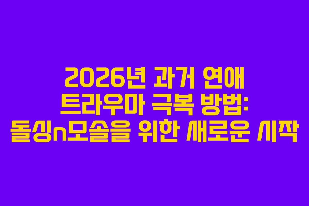 2026년-과거-연애-트라우마-극복-방법-돌싱n모솔을-위한-새로운-시작