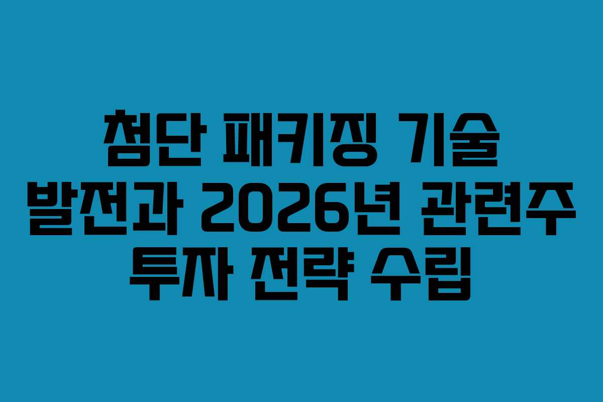 첨단-패키징-기술-발전과-2026년-관련주-투자-전략-수립